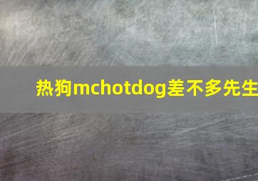 热狗mchotdog差不多先生