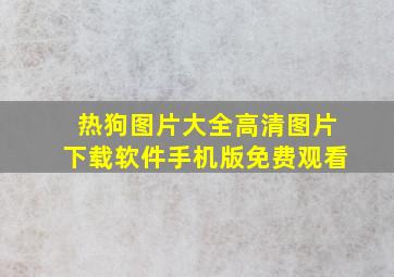 热狗图片大全高清图片下载软件手机版免费观看