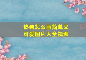 热狗怎么画简单又可爱图片大全视频