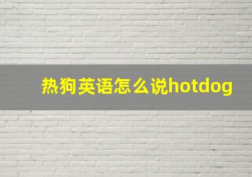 热狗英语怎么说hotdog