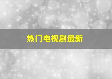 热门电视剧最新