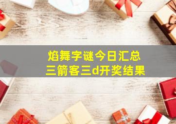 焰舞字谜今日汇总三箭客三d开奖结果