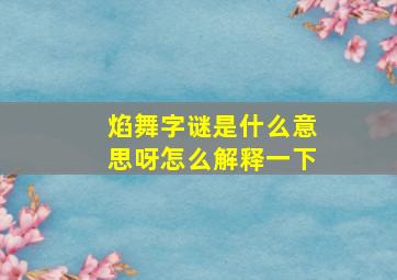 焰舞字谜是什么意思呀怎么解释一下