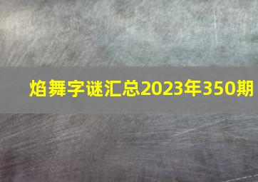 焰舞字谜汇总2023年350期