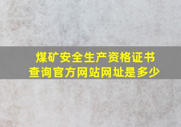 煤矿安全生产资格证书查询官方网站网址是多少