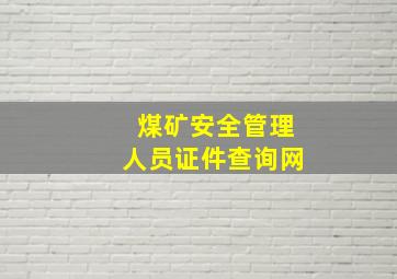 煤矿安全管理人员证件查询网