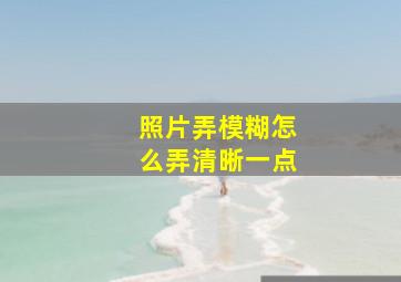 照片弄模糊怎么弄清晰一点