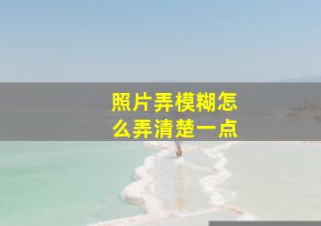 照片弄模糊怎么弄清楚一点