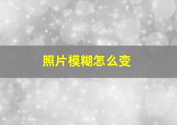 照片模糊怎么变