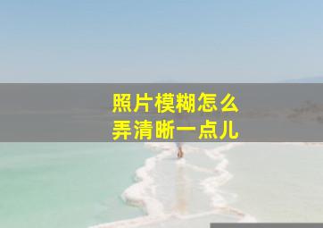 照片模糊怎么弄清晰一点儿