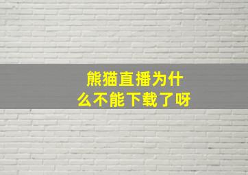 熊猫直播为什么不能下载了呀