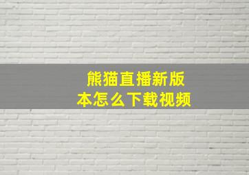 熊猫直播新版本怎么下载视频