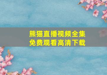 熊猫直播视频全集免费观看高清下载