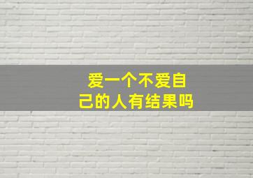 爱一个不爱自己的人有结果吗