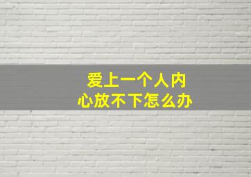 爱上一个人内心放不下怎么办