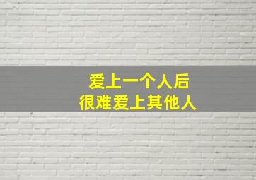 爱上一个人后很难爱上其他人