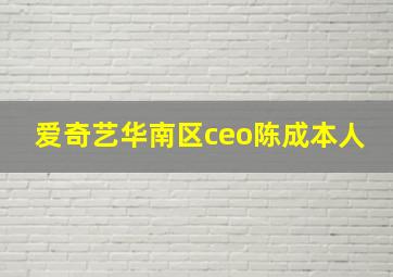 爱奇艺华南区ceo陈成本人