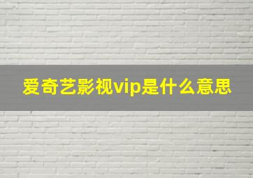 爱奇艺影视vip是什么意思