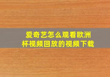 爱奇艺怎么观看欧洲杯视频回放的视频下载