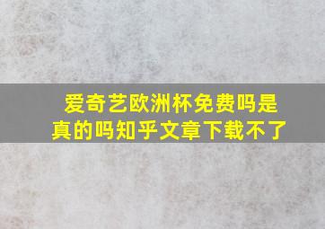 爱奇艺欧洲杯免费吗是真的吗知乎文章下载不了