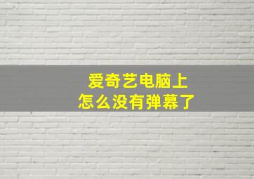 爱奇艺电脑上怎么没有弹幕了