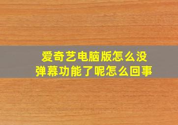 爱奇艺电脑版怎么没弹幕功能了呢怎么回事