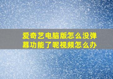 爱奇艺电脑版怎么没弹幕功能了呢视频怎么办