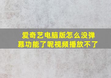 爱奇艺电脑版怎么没弹幕功能了呢视频播放不了