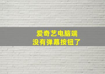 爱奇艺电脑端没有弹幕按钮了