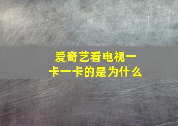 爱奇艺看电视一卡一卡的是为什么