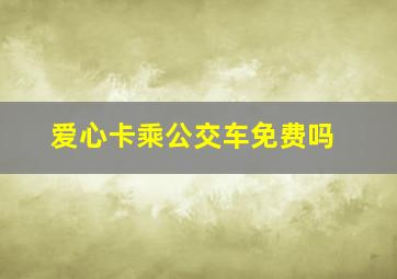 爱心卡乘公交车免费吗