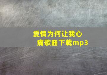 爱情为何让我心痛歌曲下载mp3