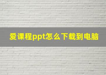 爱课程ppt怎么下载到电脑