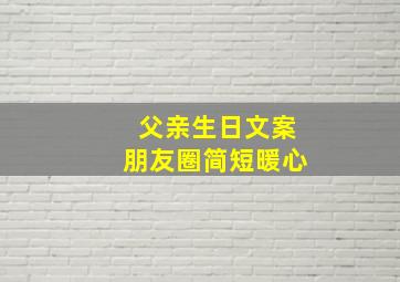 父亲生日文案朋友圈简短暖心