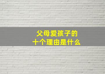 父母爱孩子的十个理由是什么