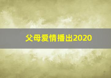 父母爱情播出2020