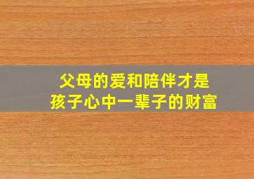 父母的爱和陪伴才是孩子心中一辈子的财富