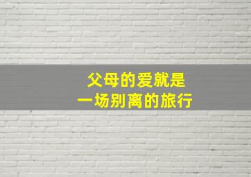 父母的爱就是一场别离的旅行