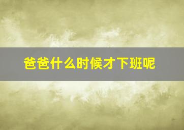 爸爸什么时候才下班呢