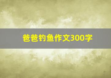 爸爸钓鱼作文300字