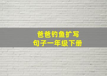 爸爸钓鱼扩写句子一年级下册