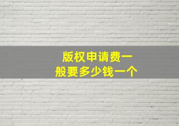 版权申请费一般要多少钱一个