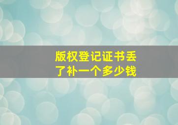 版权登记证书丢了补一个多少钱