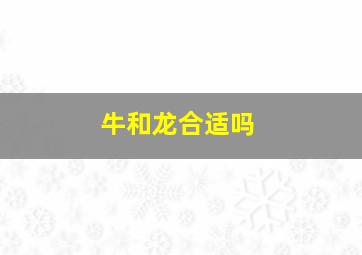 牛和龙合适吗