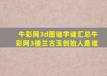 牛彩网3d图谜字谜汇总牛彩网3楼兰古玉创始人是谁