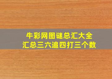 牛彩网图谜总汇大全汇总三六追四打三个数