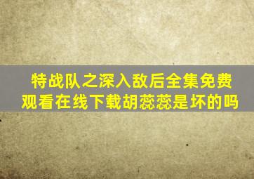 特战队之深入敌后全集免费观看在线下载胡蕊蕊是坏的吗