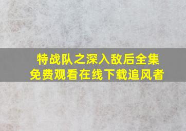 特战队之深入敌后全集免费观看在线下载追风者