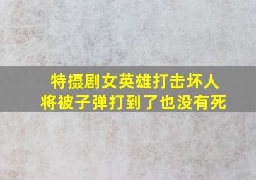 特摄剧女英雄打击坏人将被子弹打到了也没有死