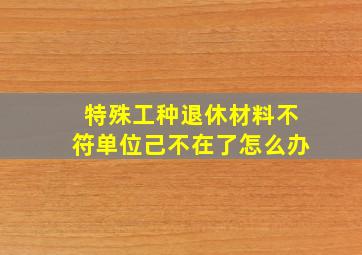 特殊工种退休材料不符单位己不在了怎么办